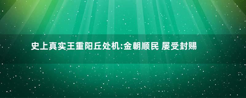 史上真实王重阳丘处机:金朝顺民 屡受封赐